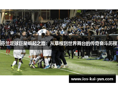 芬兰足球巨星崛起之路：从草根到世界舞台的传奇奋斗历程