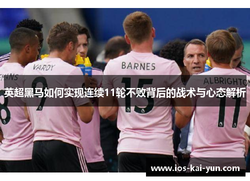 英超黑马如何实现连续11轮不败背后的战术与心态解析