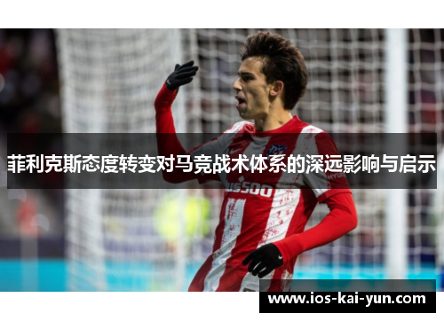 菲利克斯态度转变对马竞战术体系的深远影响与启示