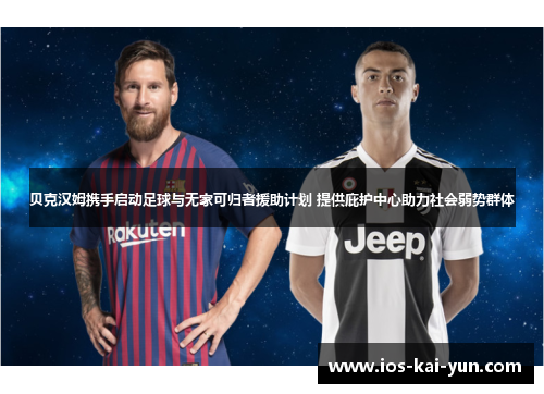 贝克汉姆携手启动足球与无家可归者援助计划 提供庇护中心助力社会弱势群体