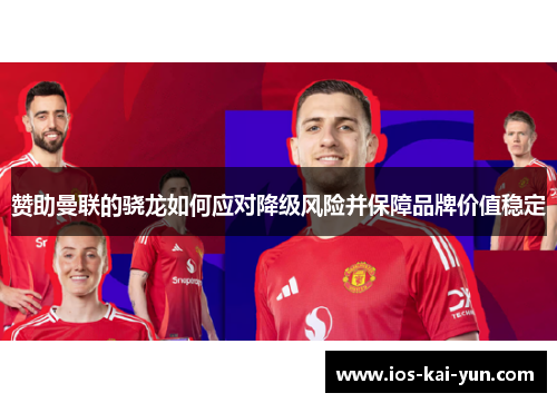 赞助曼联的骁龙如何应对降级风险并保障品牌价值稳定