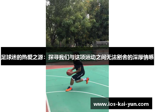 足球迷的热爱之源：探寻我们与这项运动之间无法割舍的深厚情感