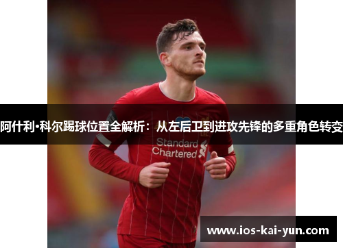 阿什利·科尔踢球位置全解析：从左后卫到进攻先锋的多重角色转变