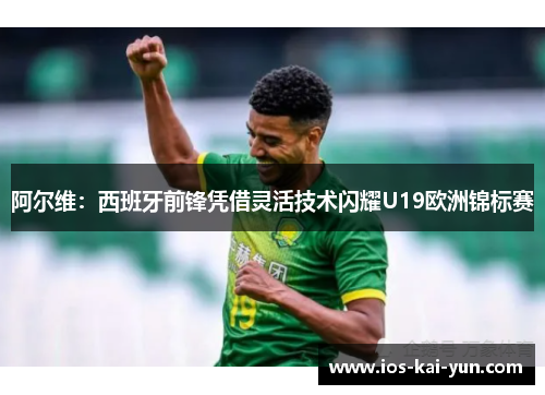 阿尔维：西班牙前锋凭借灵活技术闪耀U19欧洲锦标赛