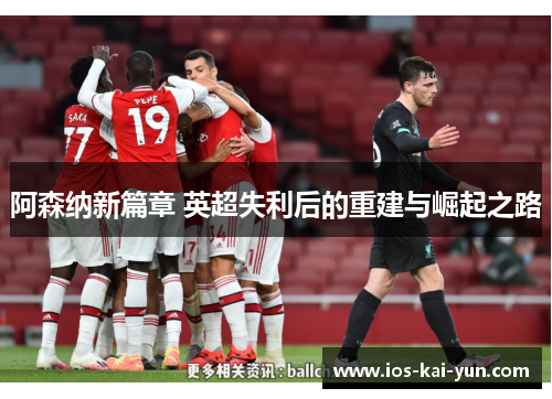 阿森纳新篇章 英超失利后的重建与崛起之路