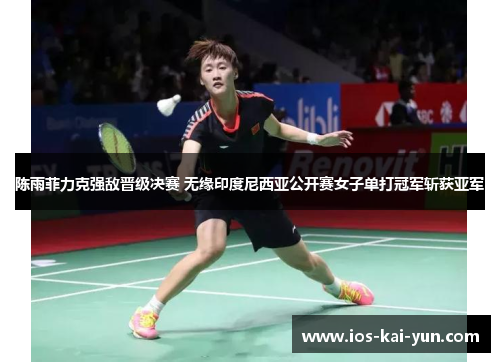 陈雨菲力克强敌晋级决赛 无缘印度尼西亚公开赛女子单打冠军斩获亚军