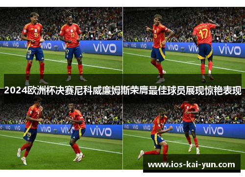 2024欧洲杯决赛尼科威廉姆斯荣膺最佳球员展现惊艳表现
