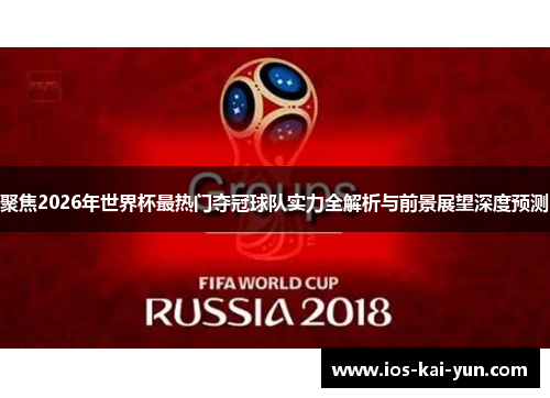 聚焦2026年世界杯最热门夺冠球队实力全解析与前景展望深度预测